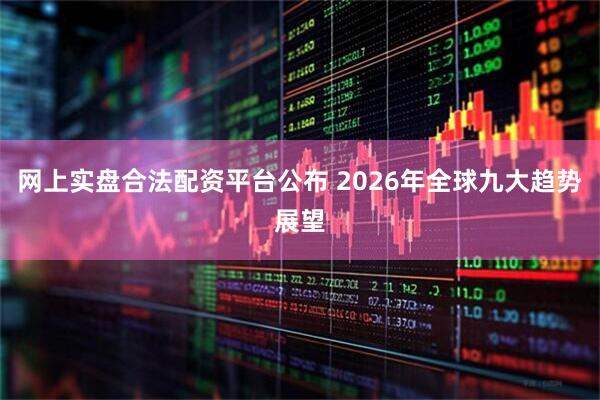 网上实盘合法配资平台公布 2026年全球九大趋势展望