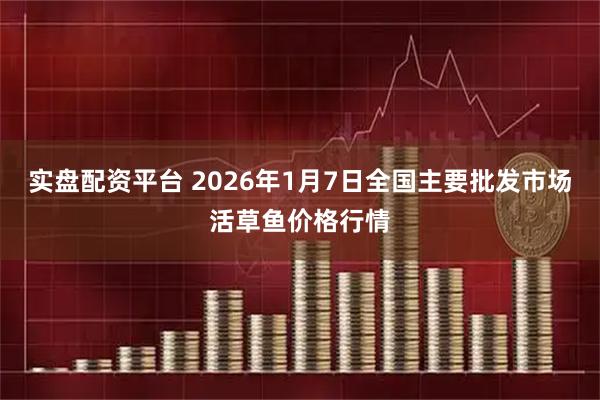 实盘配资平台 2026年1月7日全国主要批发市场活草鱼价格行情