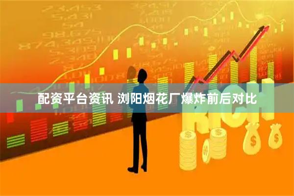 配资平台资讯 浏阳烟花厂爆炸前后对比